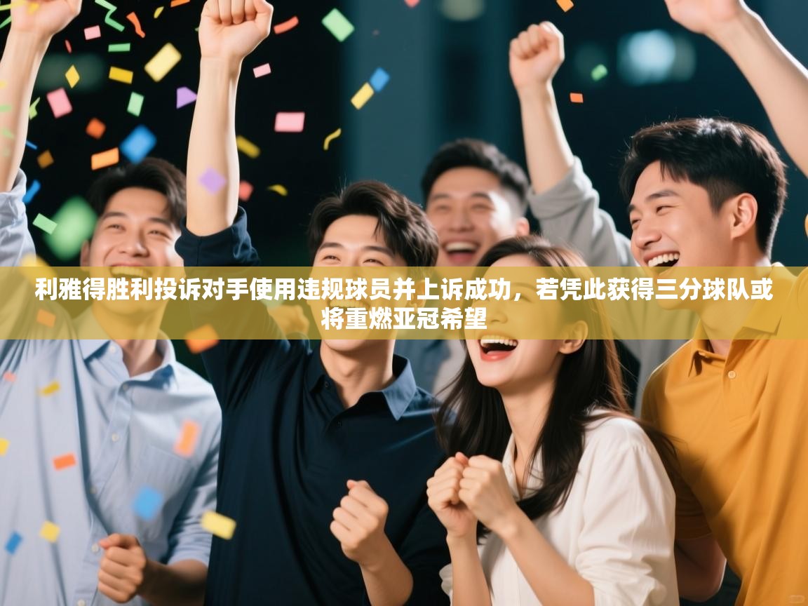 利雅得胜利投诉对手使用违规球员并上诉成功，若凭此获得三分球队或将重燃亚冠希望