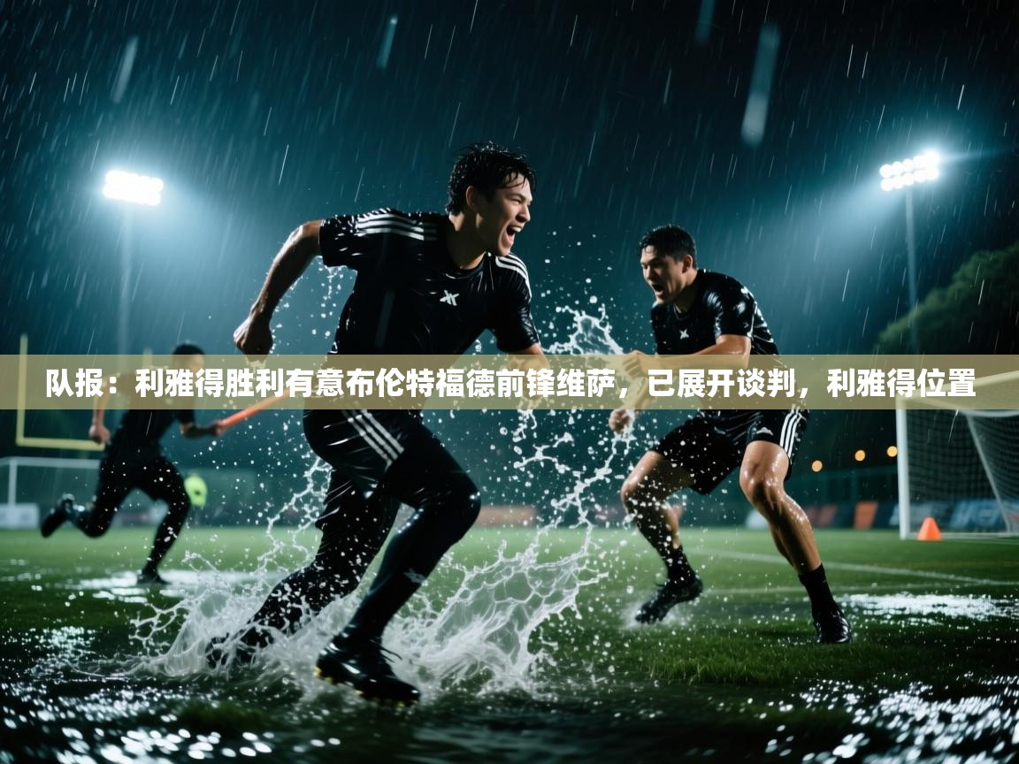 队报：利雅得胜利有意布伦特福德前锋维萨，已展开谈判，利雅得位置