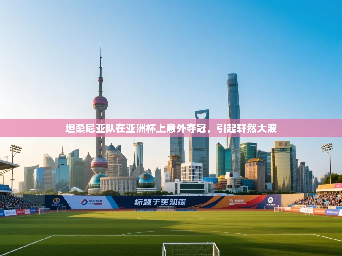 坦桑尼亚队在亚洲杯上意外夺冠，引起轩然大波