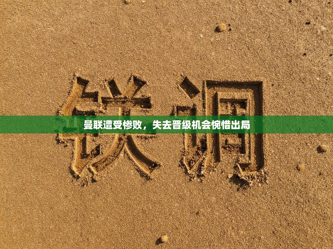 曼联遭受惨败，失去晋级机会惋惜出局