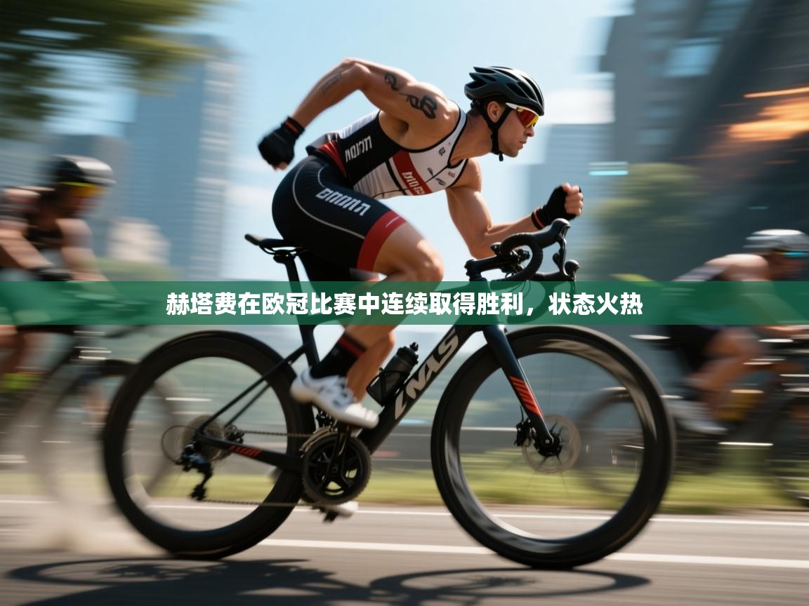 赫塔费在欧冠比赛中连续取得胜利，状态火热